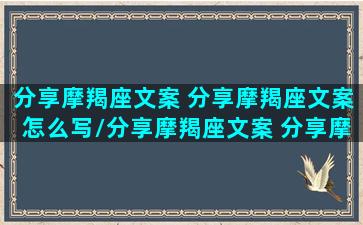 分享摩羯座文案 分享摩羯座文案怎么写/分享摩羯座文案 分享摩羯座文案怎么写-我的网站